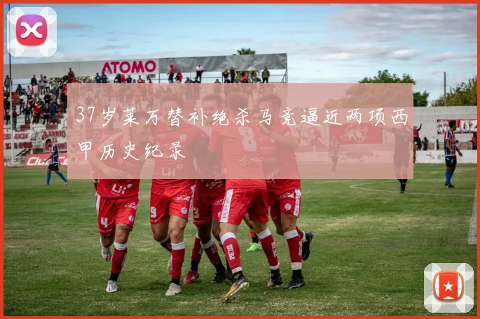 37岁莱万替补绝杀马竞逼近两项西甲历史纪录