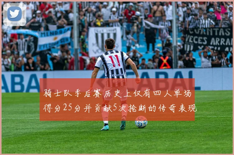 骑士队季后赛历史上仅有四人单场得分25分并贡献5次抢断的传奇表现