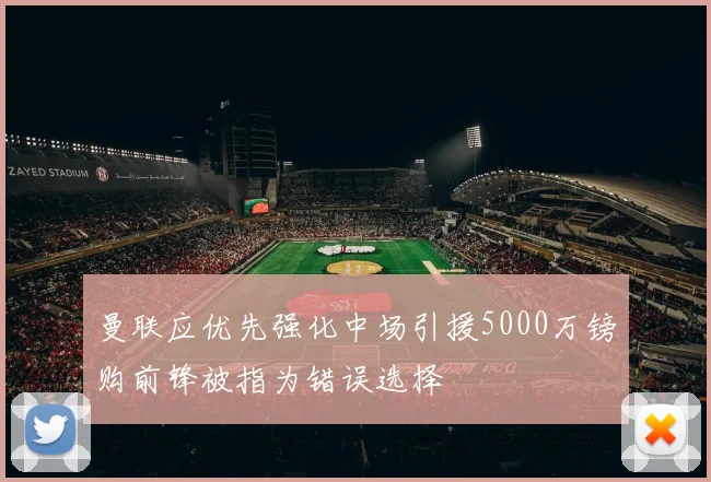 曼联应优先强化中场引援5000万镑购前锋被指为错误选择