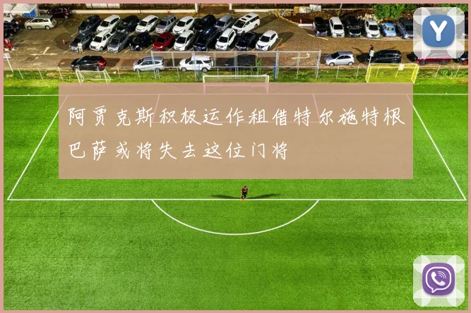 阿贾克斯积极运作租借特尔施特根巴萨或将失去这位门将
