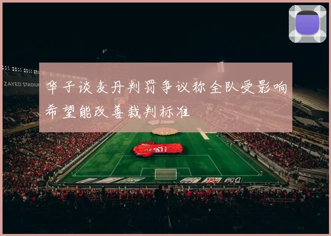 华子谈麦丹判罚争议称全队受影响希望能改善裁判标准