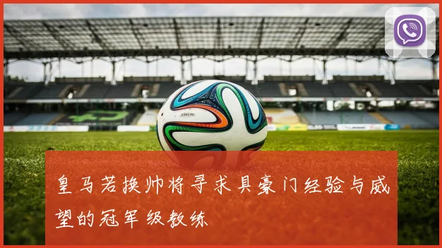 皇马若换帅将寻求具豪门经验与威望的冠军级教练