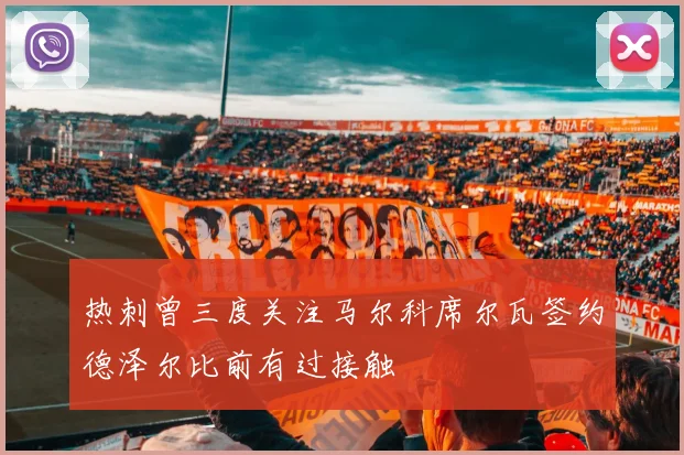 热刺曾三度关注马尔科席尔瓦签约德泽尔比前有过接触