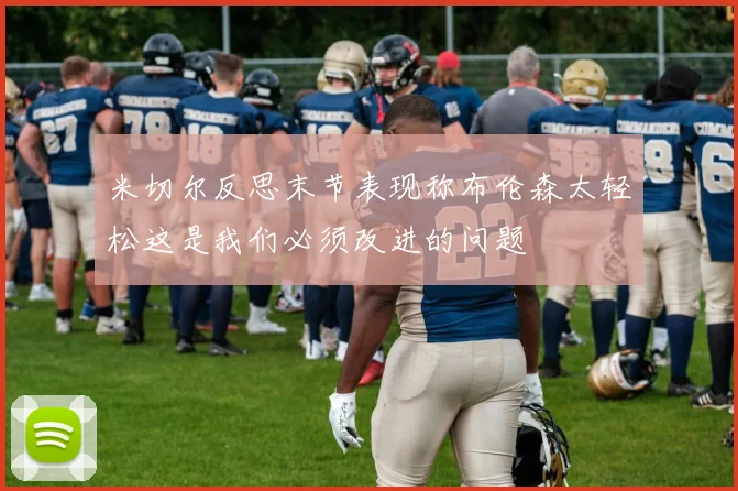 米切尔反思末节表现称布伦森太轻松这是我们必须改进的问题