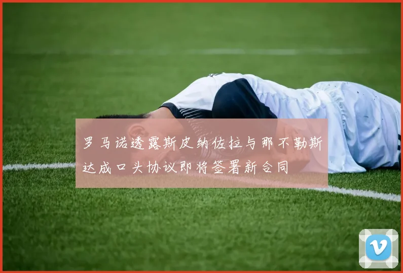 罗马诺透露斯皮纳佐拉与那不勒斯达成口头协议即将签署新合同