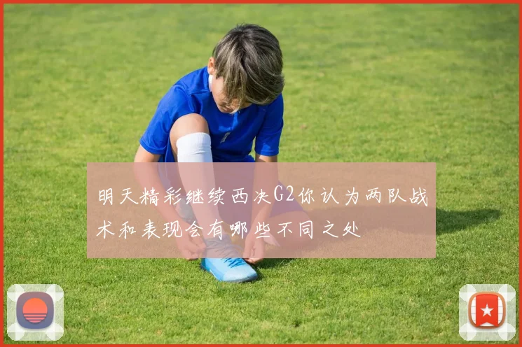 明天精彩继续西决G2你认为两队战术和表现会有哪些不同之处