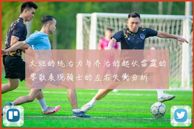 文班的统治力与乔治的起伏雷霆的零散表现骑士的左右失衡分析