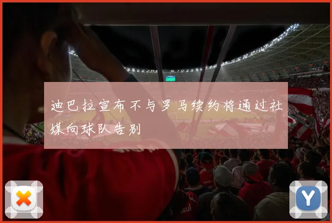 迪巴拉宣布不与罗马续约将通过社媒向球队告别