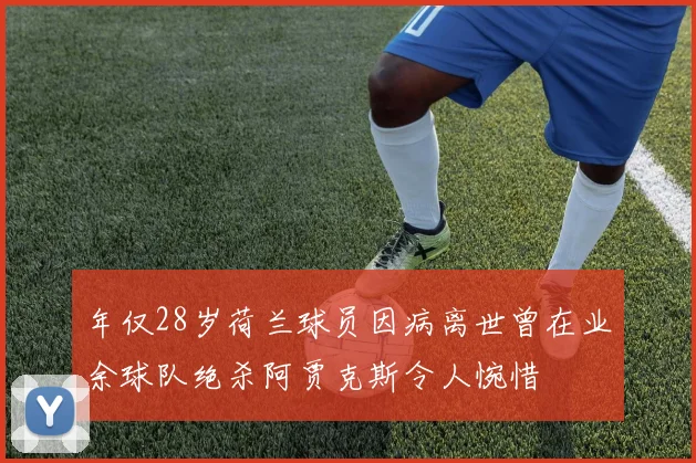 年仅28岁荷兰球员因病离世曾在业余球队绝杀阿贾克斯令人惋惜